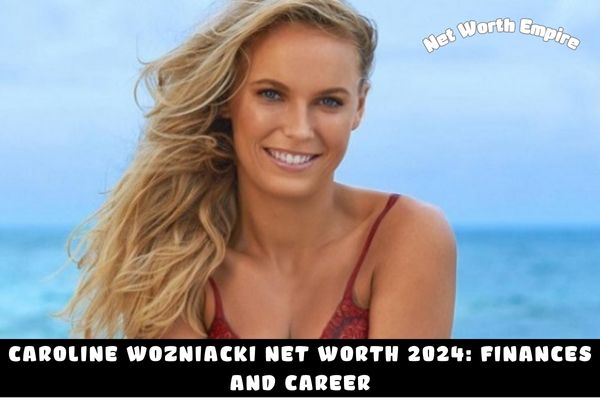 Caroline Wozniacki Net Worth 2024_ Finances And Career